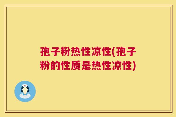 孢子粉热性凉性(孢子粉的性质是热性凉性)