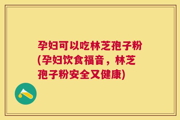 孕妇可以吃林芝孢子粉(孕妇饮食福音,林芝孢子粉安全又健康) 孕妇可以吃林芝孢子粉(孕妇饮食福音,林芝孢子粉安全又健康)