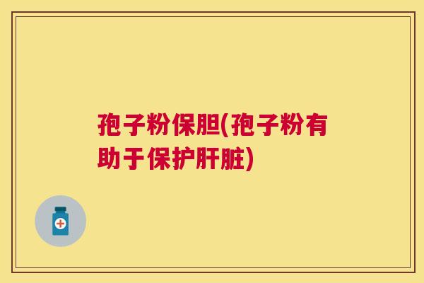 孢子粉保胆(孢子粉有助于保护) 孢子粉保胆(孢子粉有助于保护)