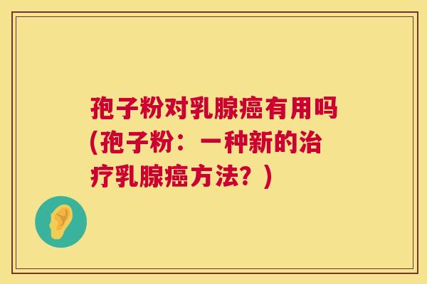 孢子粉对乳腺有用吗(孢子粉:一种新的乳腺方法?) 孢子粉对乳腺有用吗(孢子粉:一种新的乳腺方法?)