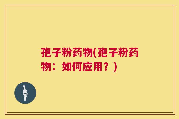 孢子粉(孢子粉:如何应用?) 孢子粉(孢子粉:如何应用?)