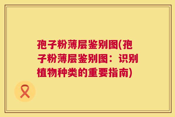 孢子粉薄层鉴别图(孢子粉薄层鉴别图：识别植物种类的重要指南)