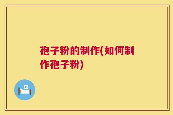 孢子粉的制作(如何制作孢子粉) 孢子粉的制作(如何制作孢子粉)