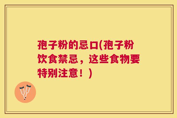 孢子粉的忌口(孢子粉饮食禁忌，这些食物要特别注意！)