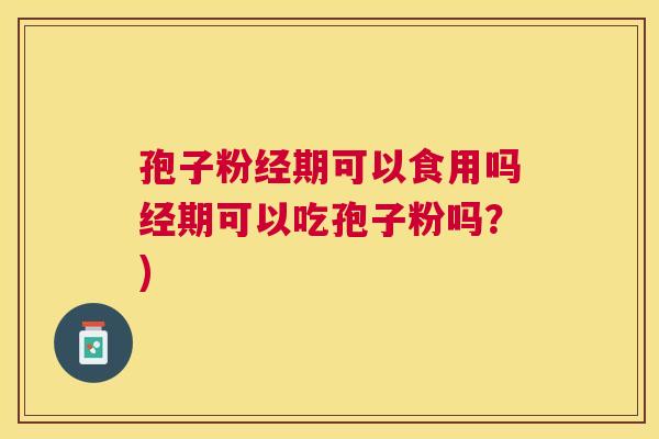 孢子粉经期可以食用吗经期可以吃孢子粉吗?) 孢子粉经期可以食用吗经期可以吃孢子粉吗?)