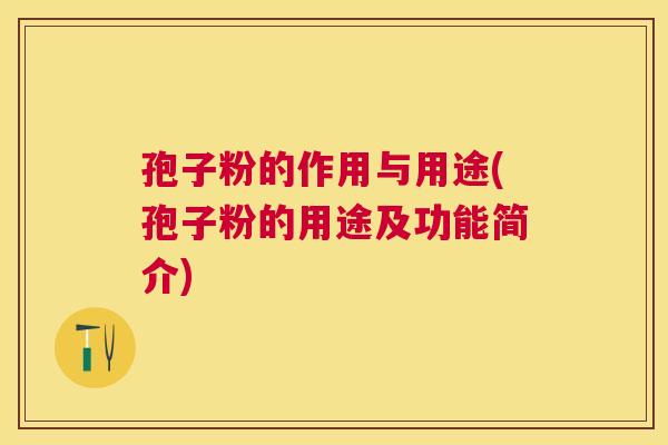 孢子粉的作用与用途(孢子粉的用途及功能简介)