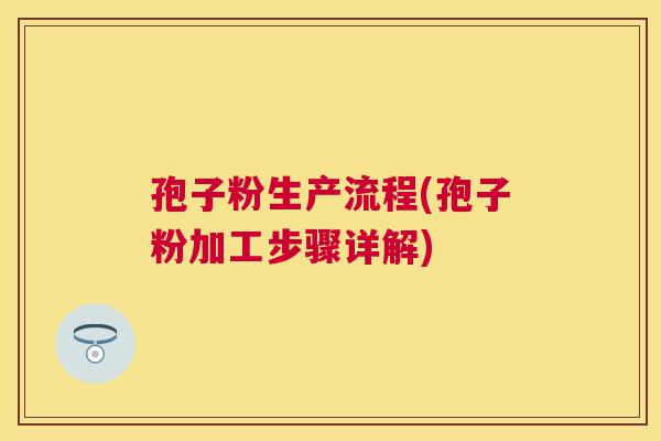 孢子粉生产流程(孢子粉加工步骤详解) 孢子粉生产流程(孢子粉加工步骤详解)