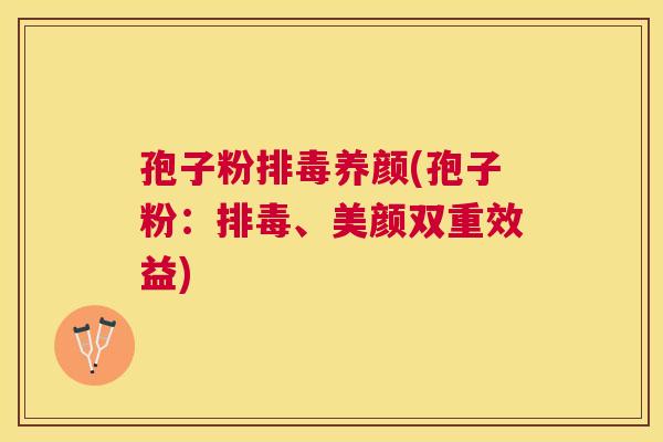 孢子粉养颜(孢子粉：、美颜双重效益)