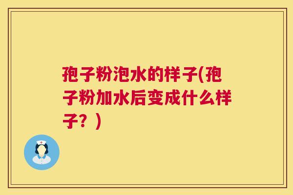 孢子粉泡水的样子(孢子粉加水后变成什么样子?) 孢子粉泡水的样子(孢子粉加水后变成什么样子?)