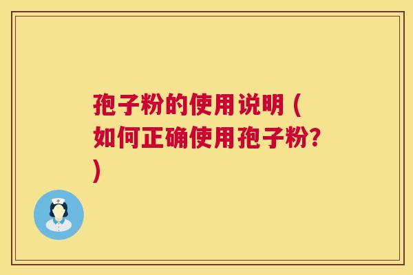 孢子粉的使用说明 (如何正确使用孢子粉?) 孢子粉的使用说明 (如何正确使用孢子粉?)