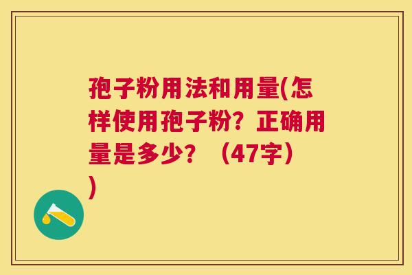 孢子粉用法和用量(怎样使用孢子粉?正确用量是多少?(47字)) 孢子粉用法和用量(怎样使用孢子粉?正确用量是多少?(47字))