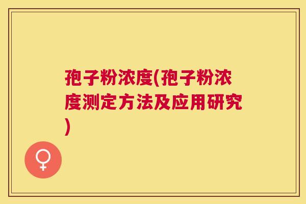 孢子粉浓度(孢子粉浓度测定方法及应用研究)