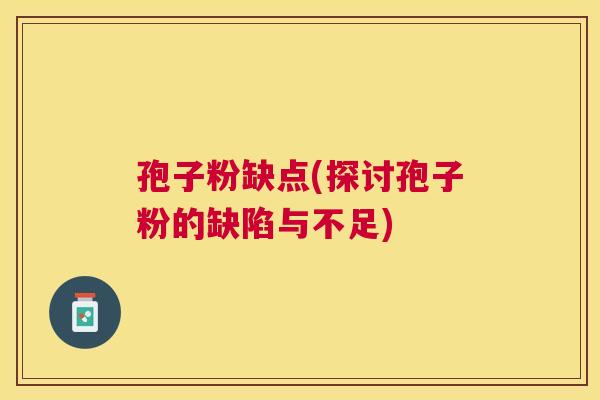 孢子粉缺点(探讨孢子粉的缺陷与不足)