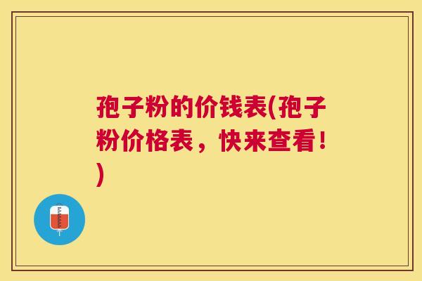孢子粉的价钱表(孢子粉价格表,快来查看!) 孢子粉的价钱表(孢子粉价格表,快来查看!)