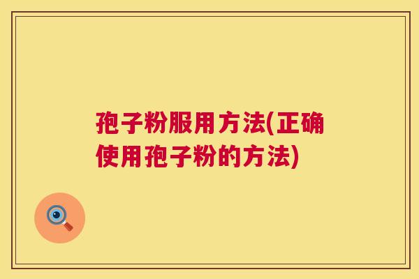 孢子粉服用方法(正确使用孢子粉的方法)