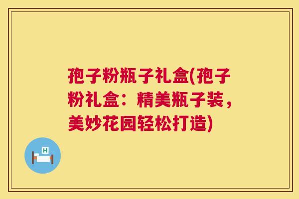 孢子粉瓶子礼盒(孢子粉礼盒:精美瓶子装,美妙花园轻松打造) 孢子粉瓶子礼盒(孢子粉礼盒:精美瓶子装,美妙花园轻松打造)