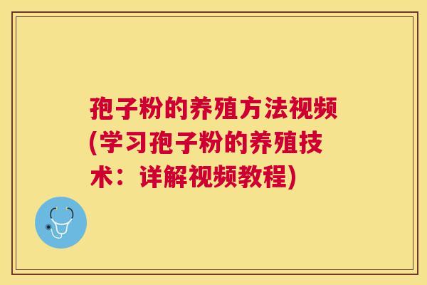 孢子粉的养殖方法视频(学习孢子粉的养殖技术:详解视频教程) 孢子粉的养殖方法视频(学习孢子粉的养殖技术:详解视频教程)