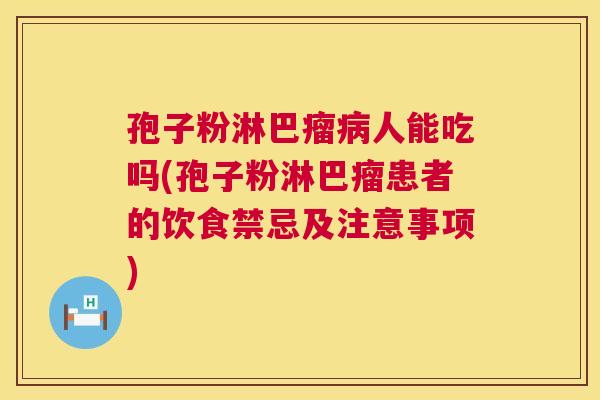 孢子粉淋巴瘤人能吃吗(孢子粉淋巴瘤患者的饮食禁忌及注意事项) 孢子粉淋巴瘤人能吃吗(孢子粉淋巴瘤患者的饮食禁忌及注意事项)
