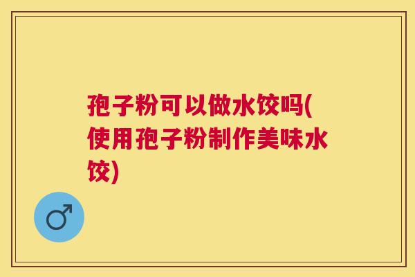 孢子粉可以做水饺吗(使用孢子粉制作美味水饺)