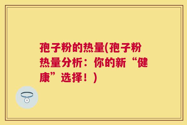 孢子粉的热量(孢子粉热量分析：你的新“健康”选择！)