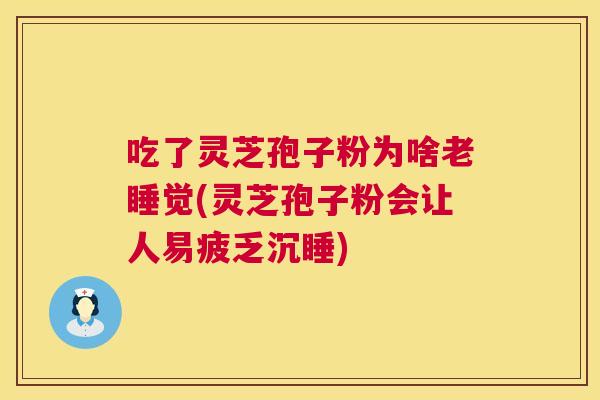 吃了灵芝孢子粉为啥老睡觉(灵芝孢子粉会让人易疲乏沉睡) 吃了灵芝孢子粉为啥老睡觉(灵芝孢子粉会让人易疲乏沉睡)