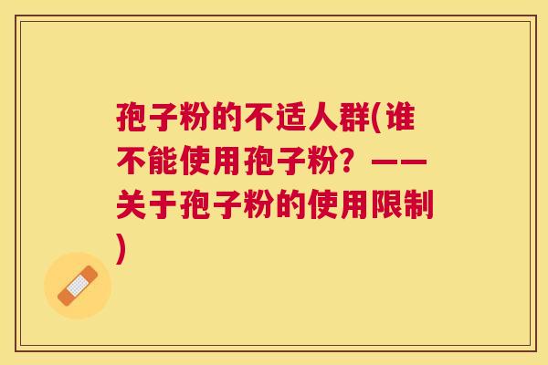 孢子粉的不适人群(谁不能使用孢子粉?——关于孢子粉的使用限制) 孢子粉的不适人群(谁不能使用孢子粉?——关于孢子粉的使用限制)