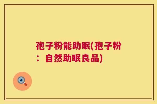 孢子粉能助眠(孢子粉：自然助眠良品)