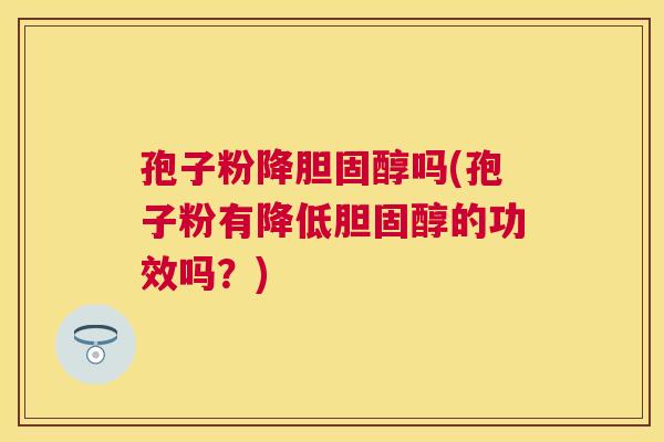 孢子粉降吗(孢子粉有降低的功效吗?) 孢子粉降吗(孢子粉有降低的功效吗?)