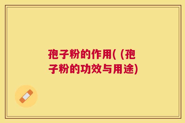 孢子粉的作用( (孢子粉的功效与用途)