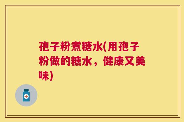 孢子粉煮糖水(用孢子粉做的糖水，健康又美味)
