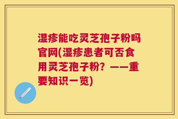 能吃灵芝孢子粉吗官网(患者可否食用灵芝孢子粉?——重要知识一览) 能吃灵芝孢子粉吗官网(患者可否食用灵芝孢子粉?——重要知识一览)