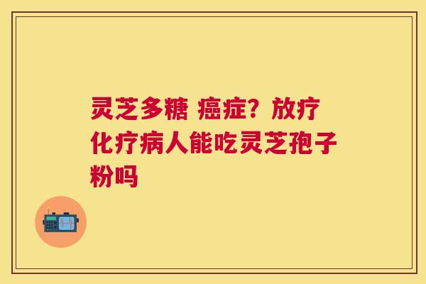 灵芝多糖 症？人能吃灵芝孢子粉吗