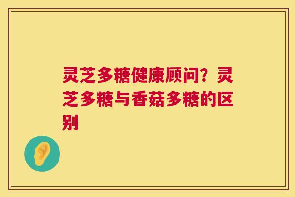 灵芝多糖健康顾问?灵芝多糖与香菇多糖的区别 灵芝多糖健康顾问?灵芝多糖与香菇多糖的区别