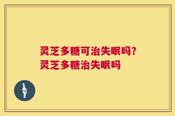 灵芝多糖可吗？灵芝多糖吗