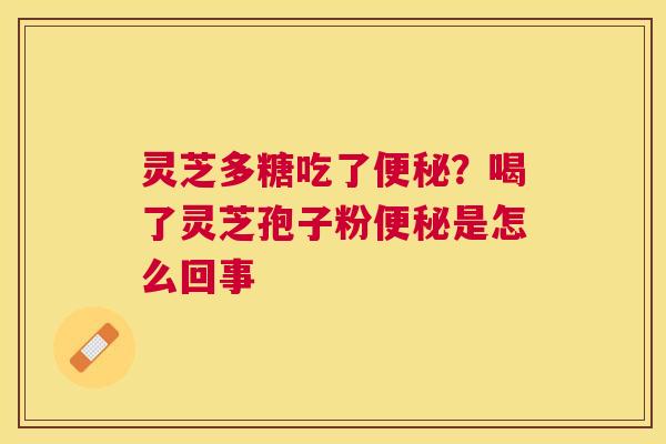 灵芝多糖吃了?喝了灵芝孢子粉是怎么回事 灵芝多糖吃了?喝了灵芝孢子粉是怎么回事
