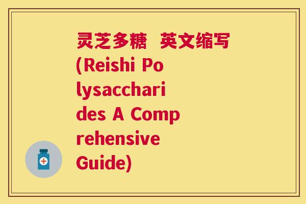 灵芝多糖 英文缩写(Reishi Polysaccharides A Comprehensive Guide) 灵芝多糖 英文缩写(Reishi Polysaccharides A Comprehensive Guide)