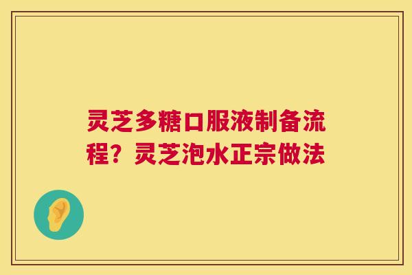 灵芝多糖口服液制备流程?灵芝泡水正宗做法 灵芝多糖口服液制备流程?灵芝泡水正宗做法