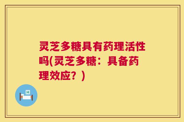 灵芝多糖具有药理活性吗(灵芝多糖:具备药理效应?) 灵芝多糖具有药理活性吗(灵芝多糖:具备药理效应?)