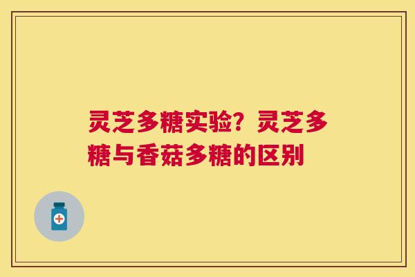 灵芝多糖实验?灵芝多糖与香菇多糖的区别 灵芝多糖实验?灵芝多糖与香菇多糖的区别