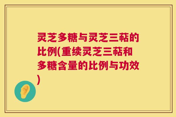 灵芝多糖与灵芝三萜的比例(重续灵芝三萜和多糖含量的比例与功效)