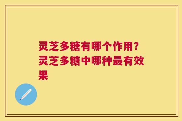 灵芝多糖有哪个作用？灵芝多糖中哪种有效果