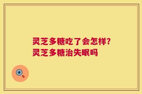 灵芝多糖吃了会怎样？灵芝多糖吗