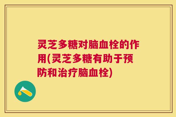 灵芝多糖对脑的作用(灵芝多糖有助于和脑) 灵芝多糖对脑的作用(灵芝多糖有助于和脑)