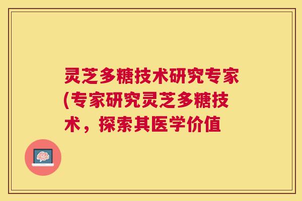 灵芝多糖技术研究专家(专家研究灵芝多糖技术，探索其医学价值