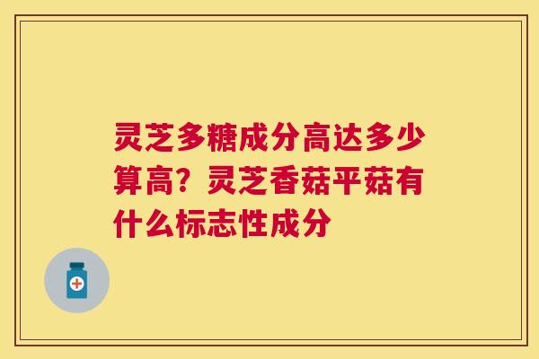 灵芝多糖成分高达多少算高？灵芝香菇平菇有什么标志性成分