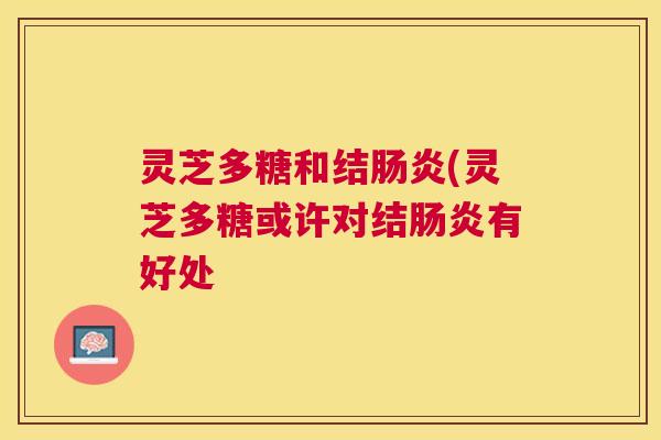 灵芝多糖和结(灵芝多糖或许对结有好处 灵芝多糖和结(灵芝多糖或许对结有好处