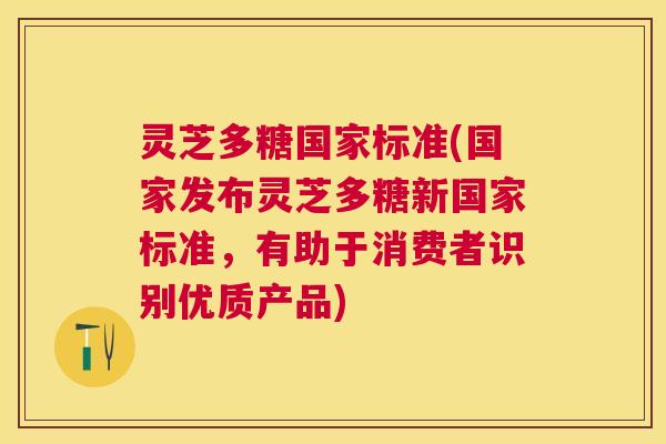 灵芝多糖国家标准(国家发布灵芝多糖新国家标准,有助于消费者识别优质产品) 灵芝多糖国家标准(国家发布灵芝多糖新国家标准,有助于消费者识别优质产品)