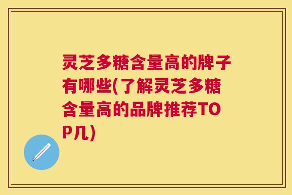 灵芝多糖含量高的牌子有哪些(了解灵芝多糖含量高的品牌推荐TOP几) 灵芝多糖含量高的牌子有哪些(了解灵芝多糖含量高的品牌推荐TOP几)