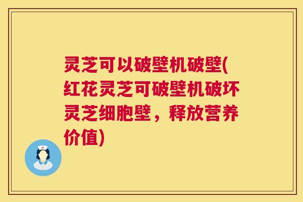 灵芝可以破壁机破壁(红花灵芝可破壁机破坏灵芝细胞壁,释放营养价值) 灵芝可以破壁机破壁(红花灵芝可破壁机破坏灵芝细胞壁,释放营养价值)