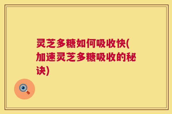 灵芝多糖如何吸收快(加速灵芝多糖吸收的秘诀)